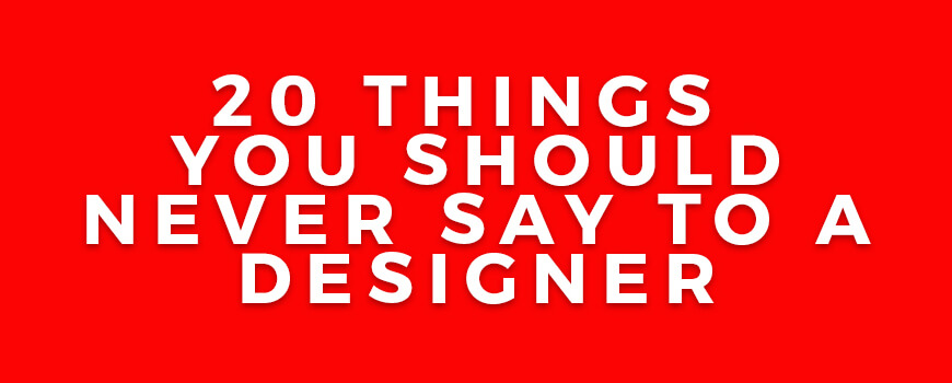 20 Things You Should Never Say to a Designer